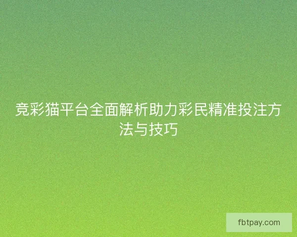 竞彩猫平台全面解析助力彩民精准投注方法与技巧