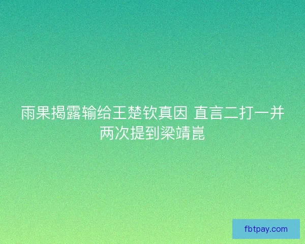 雨果揭露输给王楚钦真因 直言二打一并两次提到梁靖崑