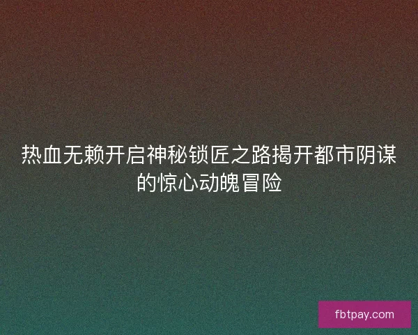 热血无赖开启神秘锁匠之路揭开都市阴谋的惊心动魄冒险