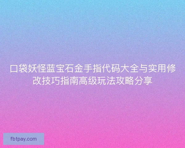 口袋妖怪蓝宝石金手指代码大全与实用修改技巧指南高级玩法攻略分享