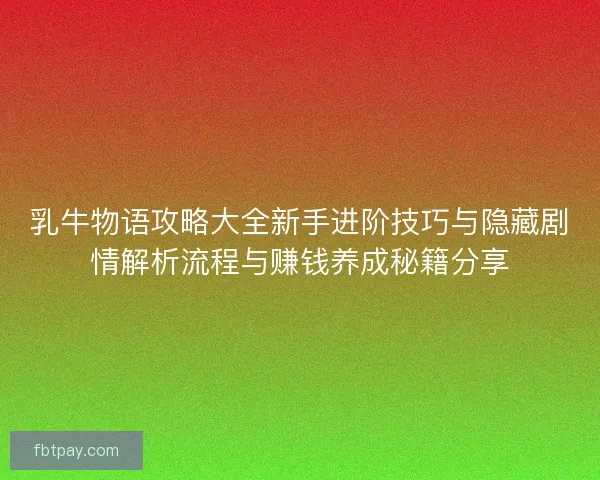 乳牛物语攻略大全新手进阶技巧与隐藏剧情解析流程与赚钱养成秘籍分享