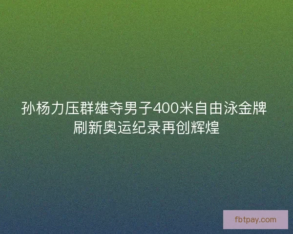 孙杨力压群雄夺男子400米自由泳金牌 刷新奥运纪录再创辉煌