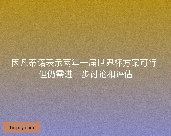 因凡蒂诺表示两年一届世界杯方案可行 但仍需进一步讨论和评估