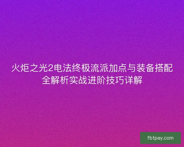 火炬之光2电法终极流派加点与装备搭配全解析实战进阶技巧详解