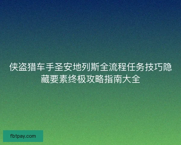 侠盗猎车手圣安地列斯全流程任务技巧隐藏要素终极攻略指南大全