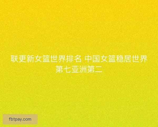 联更新女篮世界排名 中国女篮稳居世界第七亚洲第二