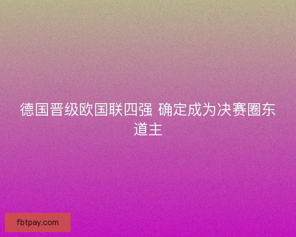 德国晋级欧国联四强 确定成为决赛圈东道主 德国晋级欧国联四强 确定成为决赛圈东道主